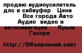 продаю аудиоусилитель длс и сабвуфер › Цена ­ 15 500 - Все города Авто » Аудио, видео и автонавигация   . Крым,Гаспра